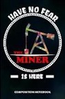 M. Shafiq - Have No Fear the Miner Is Here: Composition Notebook, Birthday Journal for Crypto, Gold Coal Mining Professionals to Write on