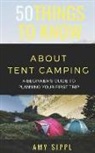 Amy Sippl, Things To Kno - 50 Things to Know about Tent Camping: A Beginner's Guide to Planning Your First Trip
