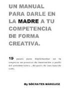 Socrates Alfredo Marquez Martinez - Un Manual Para Darle En La Madre a Tu Competencia de Forma Creativa.: 19 Pasos Para Implementar Una Estrategia de Creatividad E Innovación En Tu Empre
