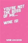 Sewob Publishing - You're Not the Boss of Me... Wine Is! Wine Log Book: Wine Tasting Notebook: A Journal & Notebook to Record All Your Favourite Wines