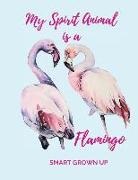 Judy R. Stinson, Smart Grown Up - The Flamingo Is My Spirit Animal: Stands Tall, Is Balanced and Loves a Crowd. Journal