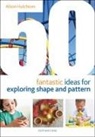 Alison Hutchison - 50 Fantastic Ideas for Exploring Shape and Pattern