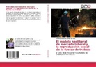 Roberto Fernando García Ramírez - El modelo neoliberal de mercado laboral y la reproducción social de la fuerza de trabajo