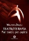 Walter Orioli - Teatroterapia. Far teatro per capirsi