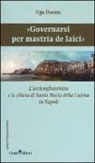 Ugo Dovere - «Governarsi per Mastrìa de Laici». L'arciconfraternita e la chiesa di Santa Maria della Catena in Napoli