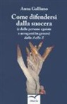 Anna Galliano - Come difendersi dalla suocera (e dalle persone egoiste e arroganti in genere) dalla A alla Z