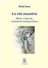 Paola Gares - La via maestra. Morte e rinascita, orizzonti di consapevolezza