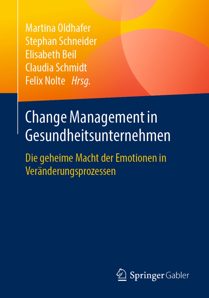 Elisabeth Beil, Elisabeth Beil u a, Felix Nolte, Martina Oldhafer, Claudia Schmidt, … - Change Management in Gesundheitsunternehmen Die geheime Macht der Emotionen in Veränderungsprozessen