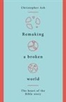 C ASH, Christopher Ash - Remaking a Broken World