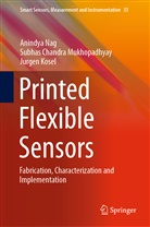 J Kosel, Jurgen Kosel, Subhas Chandr Mukhopadhyay, Subhas Chandra Mukhopadhyay, Anindy Nag, Anindya Nag - Printed Flexible Sensors