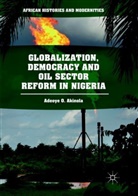Adeoye O Akinola, Adeoye O. Akinola - Globalization, Democracy and Oil Sector Reform in Nigeria