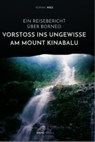 Roman Nies - Vorstoß ins Ungewisse am Mount Kinabalu. Ein Reisebericht über Borneo