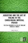Sophia Moesch, Sophia Mosch, Sophia Mösch, Moesch Sophia - Augustine and the Art of Ruling in the Carolingian Imperial Period - Political Discourse in Alcuin of York and Hincmar of Rheims