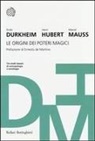 Émile Durkheim, Henri Hubert, Marcel Mauss - Le origini dei poteri magici. Tre studi classici di antropologia e sociologia