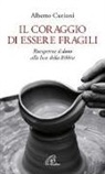 Alberto Curioni - Il coraggio di essere fragili. Riscoprirne il dono alla luce della Bibbia
