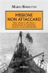 Mario Rossetto - Missione non attaccare! 1943: «Finzi» e «Da Vinci». L'operazione più pericolosa compiuta da due sommergibili