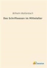 Wilhelm Wattenbach - Das Schriftwesen im Mittelalter