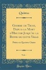 Quintus Quintus - Guerre de Troie, Depuis la Mort d'Hector Jusqu'au la Ruine de cette Ville, Vol. 1