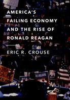 Eric R Crouse, Eric R. Crouse - America's Failing Economy and the Rise of Ronald Reagan