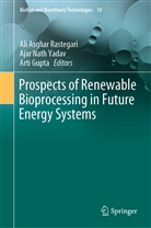 Arti Gupta, Aja Nath Yadav, Ajar Nath Yadav, Ali A. Rastegari, Ali Asghar Rastegari, Ajar Nath Yadav - Prospects of Renewable Bioprocessing in Future Energy Systems