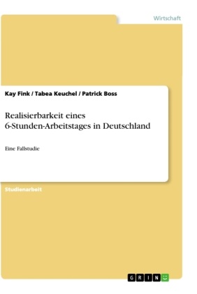 Patrick Boss, Ka Fink, Kay Fink, Tabe Keuchel, Tabea Keuchel - Realisierbarkeit eines 6-Stunden-Arbeitstages in Deutschland Eine Fallstudie
