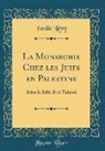 Emile Levy - La Monarchie Chez Les Juifs En Palestine: Selon La Bible Et Le Talmud (Classic Reprint)