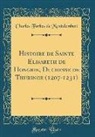 Charles Forbes de Montalembert - Histoire de Sainte Elisabeth de Hongrie, Duchesse de Thuringe (1207-1231) (Classic Reprint)