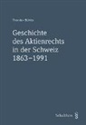 Theodor Bühler - Geschichte des Aktienrechts in der Schweiz 1863-1991