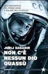Jurij A. Gagarin - Non c'è nessun Dio quassù. L'autobiografia del primo uomo a volare nella spazio