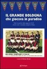 S. Bruzzi - Grande Bologna che giocava in paradiso. Tutte le partite della stagione 63-64 che ha visto i rossoblu campioni d'Italia