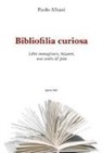Paolo Albani - Bibliofilia curiosa. Libri immaginari, bizzarri, mai scritti & falsi