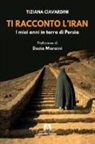 Tiziana Ciavardini - Ti racconto l'Iran. I miei anni in terra di Persia