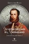 Samuel Siegfried Karl Basch, C. Benussi - Gli ultimi dieci mesi di Massimiliano. I ricordi del suo medico