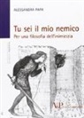 Alessandra Papa - Tu sei il mio nemico. Per una filosofia dell'inimicizia