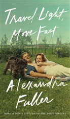 Alexandra Fuller - Travel Light, Move Fast