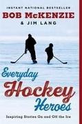 Jim Lang, Bob McKenzie, Bob/ Lang McKenzie - Everyday Hockey Heroes Inspiring Stories on and Off the Ice