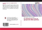Carlos Alejandro Montes de Oca Estradda - La democracia en un grupo de élite política