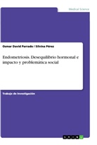 Osmar Davi Parrado, Osmar David Parrado, Silvina Pérez - Endometriosis. Desequilibrio hormonal e impacto y problemática social