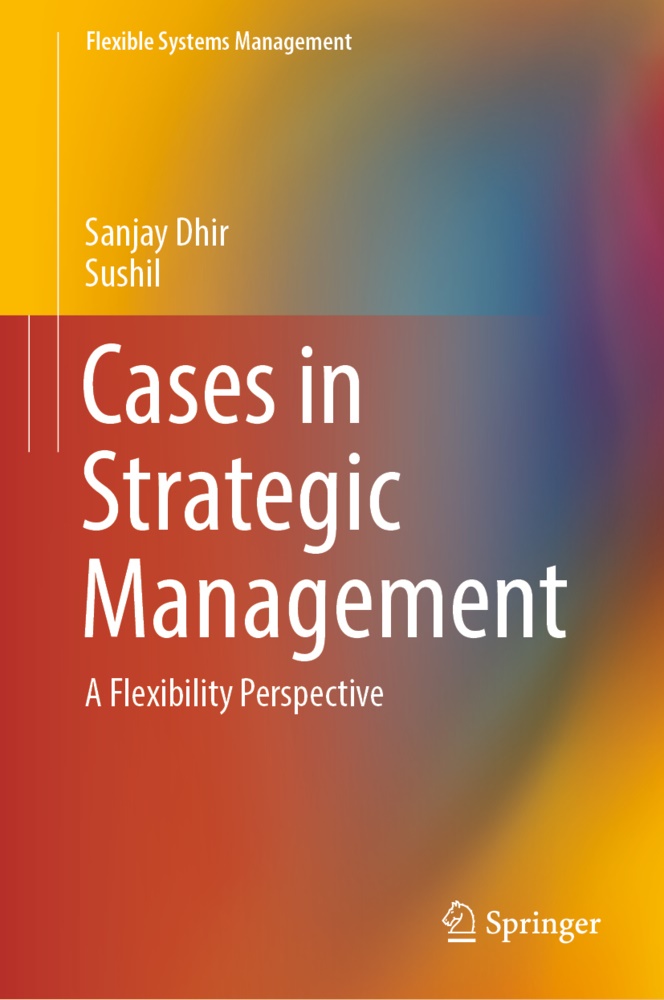 Sanja Dhir, Sanjay Dhir, Sushil, Sushil - Cases in Strategic Management A Flexibility Perspective