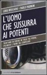 Luigi Bisignani, Paolo Madron - L'uomo che sussurra ai potenti. Trent'anni di potere in Italia tra miserie, splendori e trame mai confessate