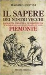 Massimo Centini - Il sapere dei nostri vecchi. Saggezza medicina superstizione e credenze nella tradizione del Piemonte