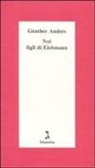Günther Anders - Noi figli di Eichmann