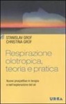 Christina Grof, Stanislav Grof - Respirazione olotropica, teoria e pratica. Nuove prospettive in terapia e nell'esplorazione del sé