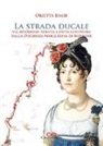 Orietta Bimbi - La strada ducale. Via Modenese: voluta e fatta costruire dalla duchessa Maria Luisa di Borbone