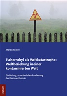 Martin Repohl - Tschernobyl als Weltkatastrophe: Weltbeziehung in einer kontaminierten Welt
