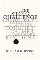 William B Irvine, William B. Irvine, Irvine William B. - The Stoic Challenge - A Philosopher`s Guide to Becoming Tougher, Calmer, and More Resilient