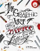 B. J. Betts, B.J. Betts, Bj Betts, William Joseph Betts, Nicholas Schonberger, Nick Schonberger... - The Graphic Art of Tattoo Lettering A Visual Guide to Contemporary Styles and Designs