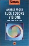 Andrea Frova - Luce colore visione. Perché si vede ciò che si vede