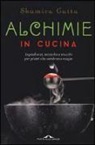 Shamira Gatta - Alchimie in cucina. Ingredienti, tecniche e trucchi per piatti che sembrano magie