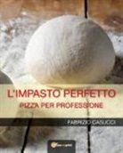 Fabrizio Casucci - L'impasto perfetto. Pizza per professione